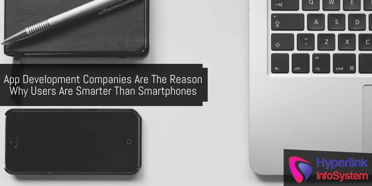 app development companies are the reason why users are smarter than smartphones