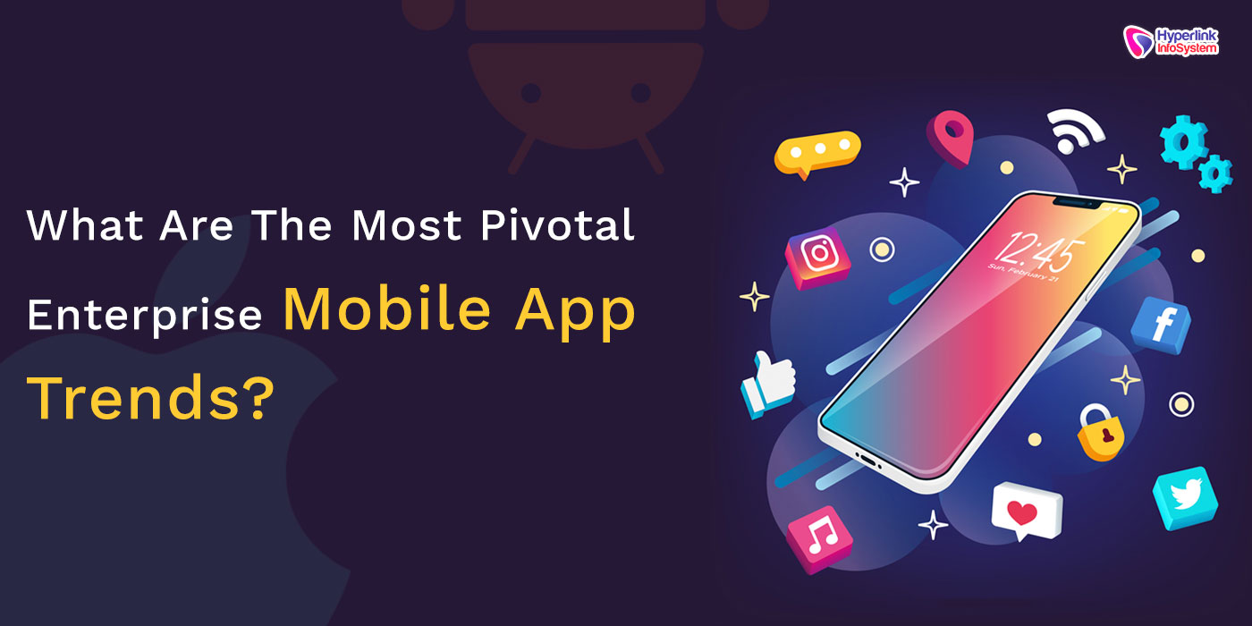 most pivotal enterprise mobile app trends